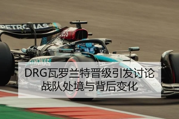 DRG瓦罗兰特晋级引发讨论 战队处境与背后变化